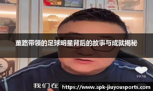 董路带领的足球明星背后的故事与成就揭秘