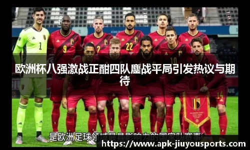 欧洲杯八强激战正酣四队鏖战平局引发热议与期待